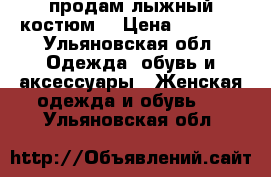 продам лыжный костюм  › Цена ­ 5 000 - Ульяновская обл. Одежда, обувь и аксессуары » Женская одежда и обувь   . Ульяновская обл.